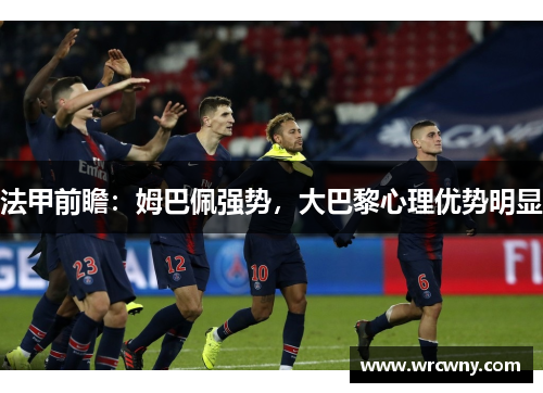 法甲前瞻：姆巴佩强势，大巴黎心理优势明显