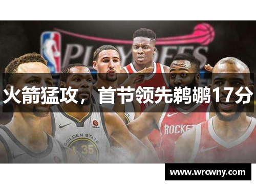 火箭猛攻，首节领先鹈鹕17分