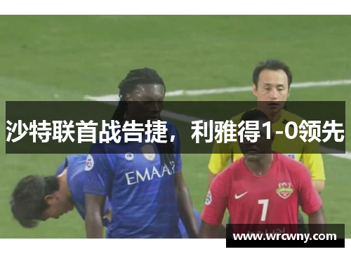 沙特联首战告捷，利雅得1-0领先